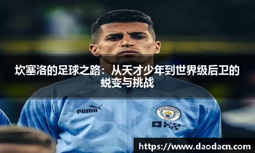 坎塞洛的足球之路：从天才少年到世界级后卫的蜕变与挑战